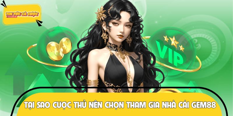 Tại sao cược thủ nên chọn tham gia nhà cái GEM88